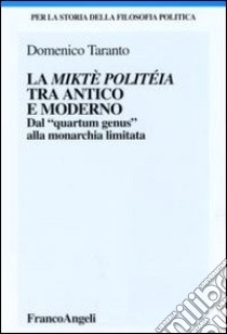 La miktè politéia tra antico e moderno. Dal «quartum genus» alla monarchia limitata libro di Taranto Domenico