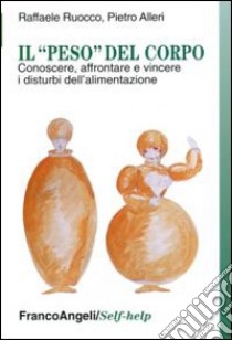 Il «peso» del corpo. Conoscere, affrontare e vincere i disturbi dell'alimentazione libro di Ruocco Raffaele; Alleri Pietro