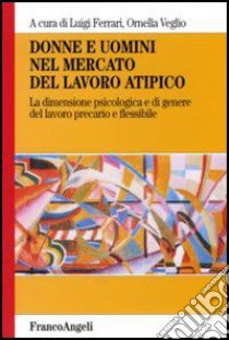 Donne e uomini nel mercato del lavoro atipico. La dimensione psicologica e di genere del lavoro precario e flessibile libro di Ferrari L. (cur.); Veglio O. (cur.)