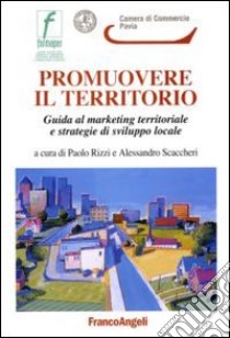 Promuovere il territorio. Guida al marketing territoriale e strategie di sviluppo locale libro di Rizzi P. (cur.); Scaccheri A. (cur.)