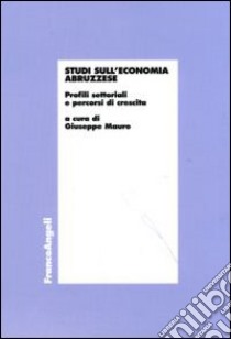 Studi sull'economia abruzzese. Profili settoriali e percorsi di crescita libro di Mauro G. (cur.)