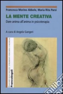 La mente creativa. Dare anima all'anima in psicoterapia libro di Morino Abbele Francesca; Parsi Maria Rita; Gangeri A. (cur.)