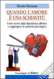 Quando l'amore è una schiavitù. Come uscire dalla dipendenza affettiva e raggiungere la maturità psicologica libro di Ghezzani Nicola