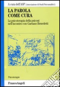 La parola come cura. La psicoterapia della psicosi nell'incontro con Gaetano Benedetti libro di Associazione di studi psicoanalitici (cur.)