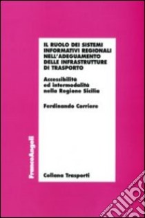 Il ruolo dei sistemi informativi regionali nell'adeguamento delle infrastrutture di trasporto. Accessibilità ed intermodalità nella Regione Sicilia libro di Corriere Ferdinando