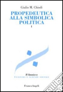 Propedeutica alla simbolica politica. Vol. 1 libro di Chiodi Giulio Maria