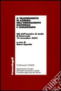 Il trasferimento di azienda nell'ordinamento nazionale e comunitario. Atti dell'incontro di studio (Benevento, 14 novembre 2003) libro di Esposito M. (cur.)