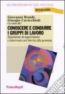 Conoscere e condurre i gruppi di lavoro. Esperienze di supervisione e intervento nei servizi alla persona libro di Braidi G. (cur.); Cavicchioli G. (cur.)