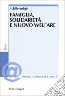 Famiglia, solidarietà e nuovo welfare libro di Ardigò Achille