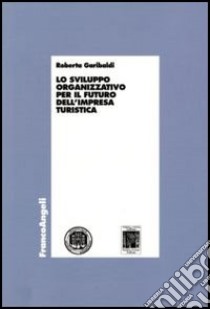 Lo sviluppo organizzativo per il futuro dell'impresa turistica libro di Garibaldi Roberta