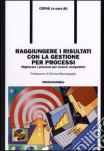 Raggiungere i risultati con la gestione per processi. Migliorare i processi per essere competitivi libro di Cepas (cur.)