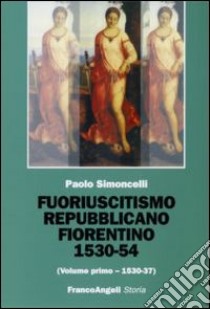 Fuoriuscitismo repubblicano fiorentino 1530-1554. Vol. 1: 1530-1537 libro di Simoncelli Paolo