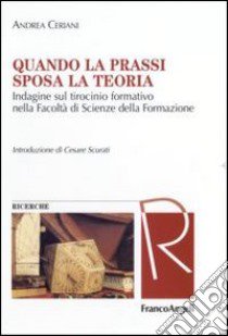 Quando la prassi sposa la teoria. Indagine sul tirocinio formativo nella Facoltà di Scienze della Formazione libro di Ceriani Andrea