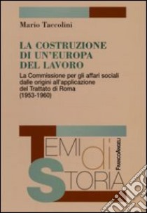 La costruzione di un'Europa del lavoro. La Commissione per gli affari sociali dalle origini all'applicazione del Trattato di Roma (1953-1960) libro di Taccolini Mario