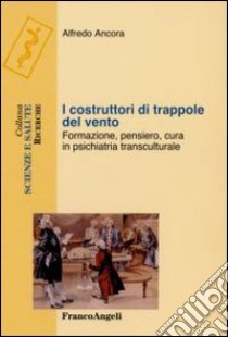 I costruttori di trappole del vento. Formazione, pensiero, cura in psichiatria transculturale libro di Ancora Alfredo