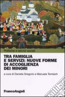 Tra famiglia e servizi: nuove forme di accoglienza dei minori libro di Gregorio D. (cur.); Tomisich M. (cur.)