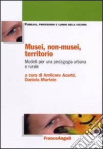 Musei, non-musei, territorio. Modelli per una pedagogia urbana e rurale libro di Acerbi A. (cur.); Martein D. (cur.)