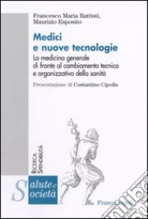 Medici e nuove tecnologie. La medicina generale di fronte al cambiamento tecnico e organizzativo della sanità libro di Battisti Francesco Maria; Esposito Maurizio