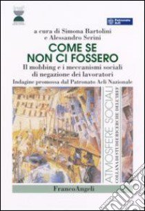 Come se non ci fossero. Il mobbing e i meccanismi sociali di negazione dei lavoratori libro di Bartolini S. (cur.); Serini A. (cur.)