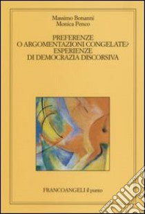 Preferenze o argomentazioni congelate. Esperienze di democrazia discorsiva libro di Bonanni Massimo; Penco Monica