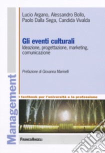 Gli eventi culturali. Ideazione, progettazione, marketing, comunicazione libro di Argano Lucio; Bollo Alessandro; Dalla Sega Paolo