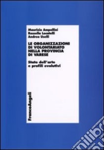 Le organizzazioni di volontariato nella provincia di Varese. Stato dell'arte e profili evolutivi libro di Ampollini Maurizio; Locatelli Rossella; Uselli Andrea