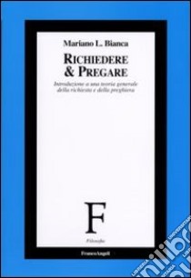 Richiedere e pregare. Introduzione a una teoria generale della richiesta e della preghiera libro di Bianca Mariano