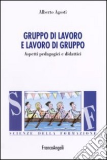 Gruppo di lavoro e lavoro di gruppo. Aspetti pedagogici e didattici libro di Agosti Alberto