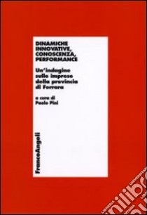 Dinamiche innovative, conoscenza, performance. Un'indagine sulle imprese della provincia di Ferrara libro di Pini P. (cur.)