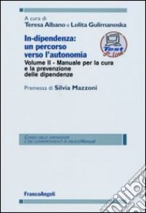 In-dipendenza: un percorso verso l'autonomia. Vol. 2: Manuale per la cura e la prevenzione delle dipendenze libro di Albano T. (cur.); Gulimanoska L. (cur.)