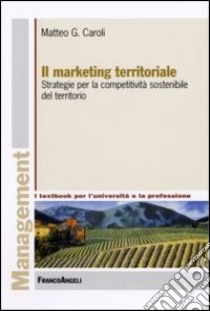 Il marketing territoriale. Strategie per la competitività sostenibile del territorio libro di Caroli Matteo G.