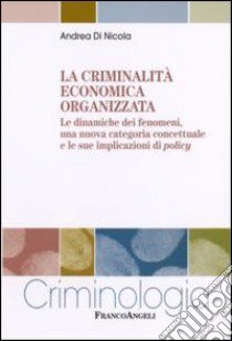 La criminalità economica organizzata. Le dinamiche dei fenomeni, una nuova categoria concettuale e le sue implicazioni di policy libro di Di Nicola Andrea