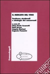 Il mercato del vino. Tendenze strutturali e strategie dei concorrenti libro di Cesaretti G. P. (cur.); Green R. H. (cur.); Mariani A. (cur.)