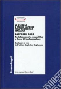 Le piccole e medie imprese nell'economia italiana. Rapporto 2005. Posizionamento competitivo e linee di trasformaziome libro di Unioncamere (cur.)