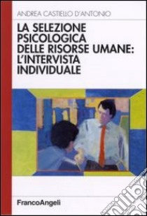 La selezione psicologica delle risorse umane: l'intervista individuale libro di Castiello D'Antonio Andrea