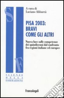 PISA 2003: bravi come gli altri. Nuova luce sulle competenze dei quindicenni dal confronto fra regioni italiane ed europee libro di Abburrà L. (cur.)