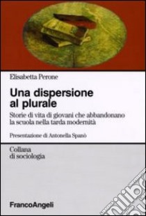 La dispersione al plurale. Storie di giovani che abbandonano la scuola nella tarda modernità libro di Perone Elisabetta