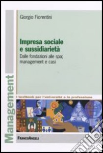 Impresa sociale e sussidiarietà. Dalle fondazioni alle Spa; management e casi libro di Fiorentini Giorgio