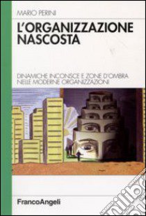 L'organizzazione nascosta. Dinamiche inconsce e zone d'ombra nelle moderne organizzazioni libro di Perini Mario