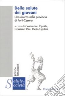 Della salute dei giovani. Una ricerca nella provincia Forlì-Cesena libro di Cipolla C. (cur.); Pini G. (cur.); Ugolini P. (cur.)