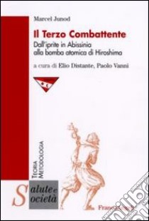 Il terzo combattente. Dall'iprite in Abissinia alla bomba atomica di Hiroshima libro di Junod Marcel; Distante E. (cur.); Vanni P. (cur.)