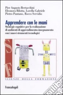 Apprendere con le mani. Strategie cognitive per la realizzazione di ambienti di apprendimento-insegnamento con i nuovi strumenti tecnologici libro