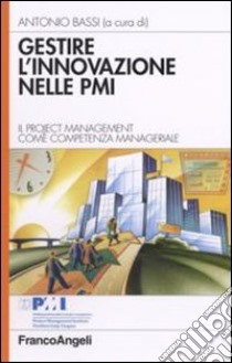 Gestire l'innovazione nelle Pmi. Il project management come competenza manageriale libro di Bassi A. (cur.)