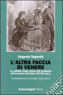 L'altra faccia di Venere. La sifilide dalla prima età moderna all'avvento dell'Aids (XV-XX sec.) libro di Tognotti Eugenia