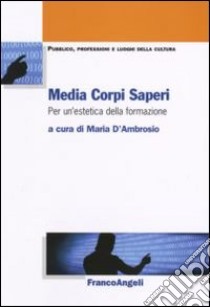 Media corpi saperi. Per un'estetica della formazione libro di D'Ambrosio M. (cur.)