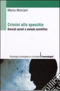 Crimini allo specchio. Omicidi seriali e metodo scientifico libro di Monzani Marco