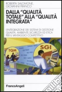 Dalla «qualità totale» alla «qualità integrata». L'integrazione dei sistemi di gestione qualità, ambiente, sicurezza ed etica per il vantaggio competitivo libro di Salomone Roberta; Franco Giovanni