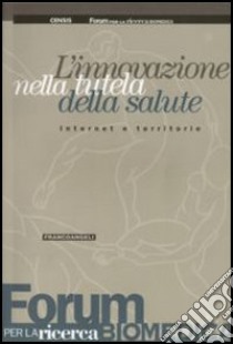 L'innovazione nella tutela della salute. Internet e territorio libro di CENSIS (cur.); Forum per la ricerca biomedica (cur.)