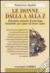 Le donne dalla A alla Z. Dizionario semiserio di psicologia femminile: per capire ed essere capite libro di Aquilar Francesco