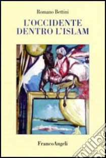 L'Occidente dentro l'Islam libro di Bettini Romano